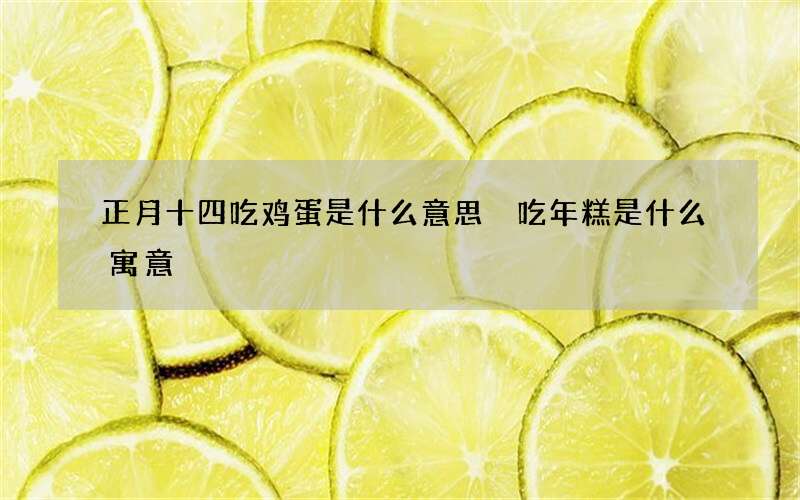 正月十四吃鸡蛋是什么意思 吃年糕是什么寓意